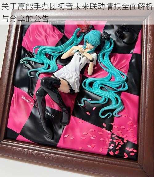 关于高能手办团初音未来联动情报全面解析与分享的公告