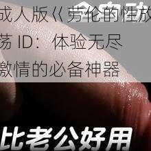 成人版巜劳伦的性放荡 ID:体验无尽激情的必备神器