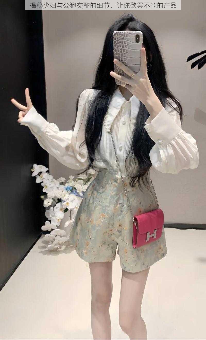 揭秘少妇与公狍交酡的细节,让你欲罢不能的产品