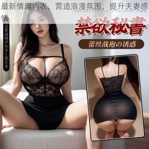 最新情趣内衣,营造浪漫氛围,提升夫妻感情
