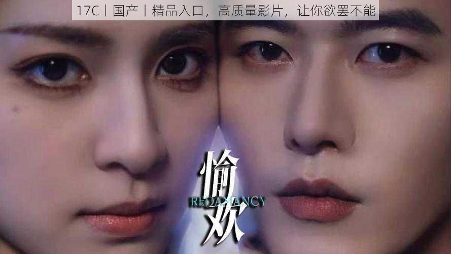 17C丨国产丨精品入口,高质量影片,让你欲罢不能