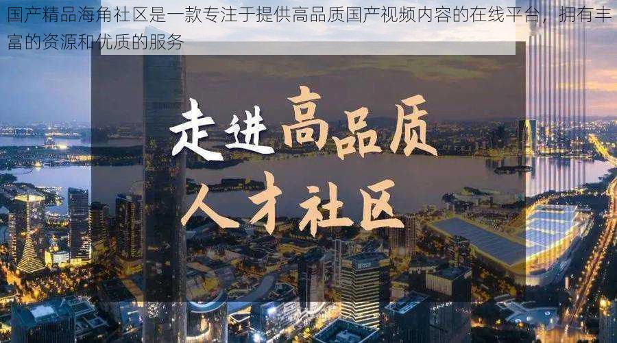 国产精品海角社区是一款专注于提供高品质国产视频内容的在线平台,拥有丰富的资源和优质的服务