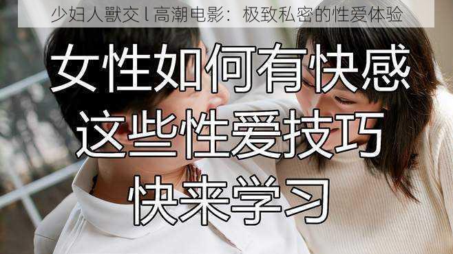 少妇人獸交 l 高潮电影:极致私密的性爱体验