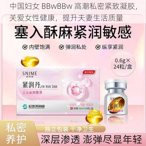 中国妇女 BBwBBw 高潮私密紧致凝胶,关爱女性健康,提升夫妻生活质量