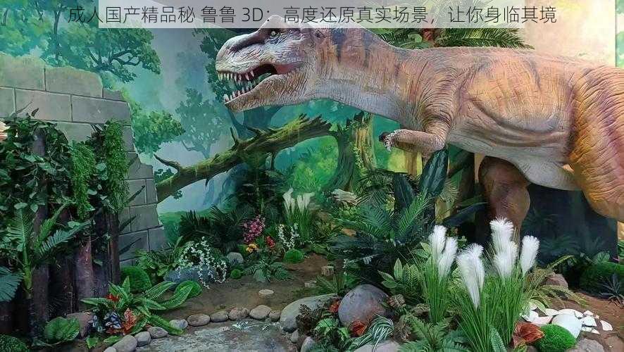 成人国产精品秘 鲁鲁 3D:高度还原真实场景,让你身临其境