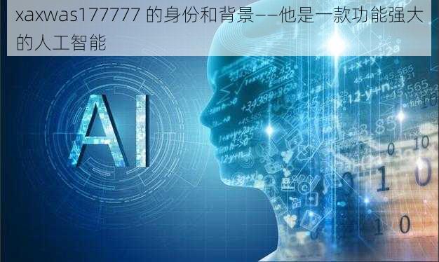 xaxwas177777 的身份和背景——他是一款功能强大的人工智能