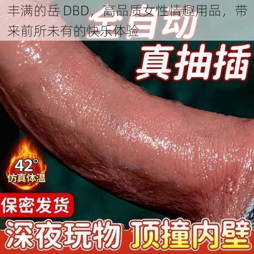 丰满的岳 DBD,高品质女性情趣用品,带来前所未有的快乐体验