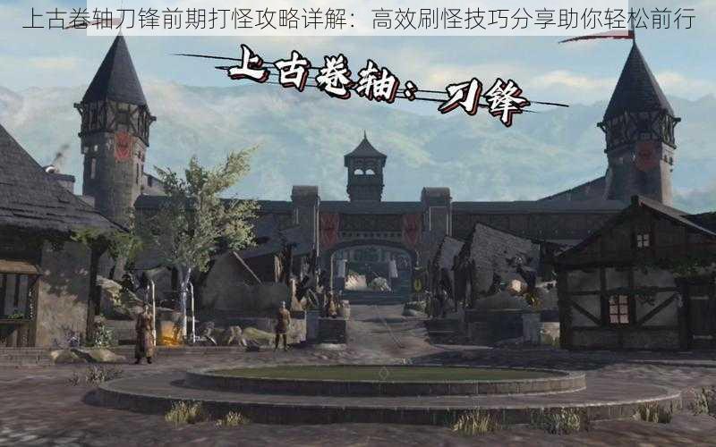 上古卷轴刀锋前期打怪攻略详解:高效刷怪技巧分享助你轻松前行
