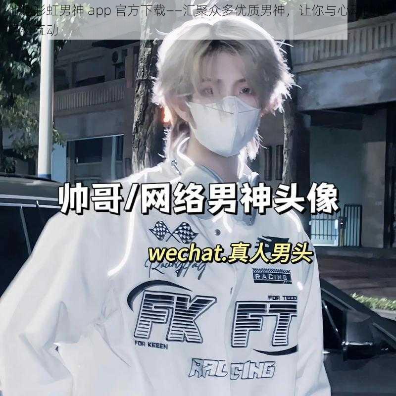 他趣彩虹男神 app 官方下载——汇聚众多优质男神,让你与心动的他轻松互动