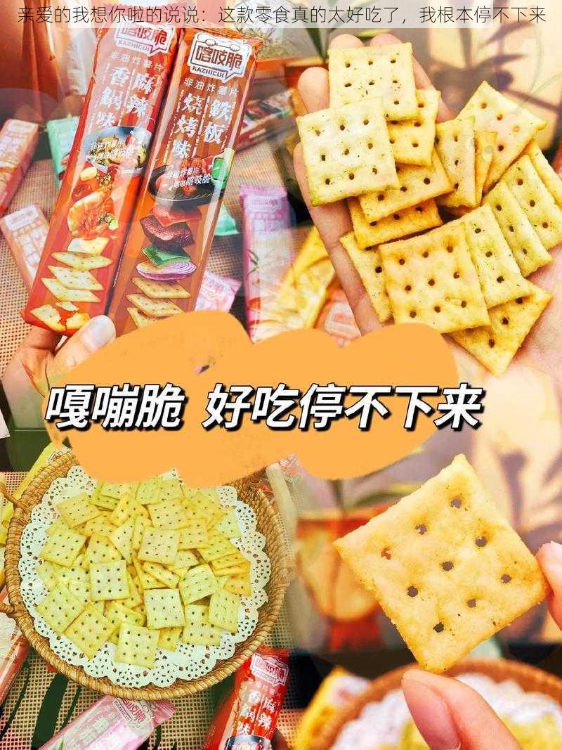 亲爱的我想你啦的说说:这款零食真的太好吃了,我根本停不下来
