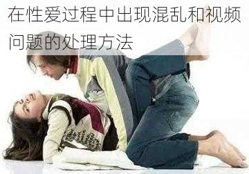 在性爱过程中出现混乱和视频问题的处理方法