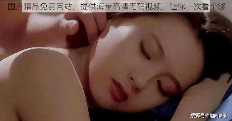 国产精品免费网站,提供海量高清无码视频,让你一次看个够