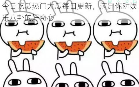 今日吃瓜热门大瓜每日更新,满足你对娱乐八卦的好奇心