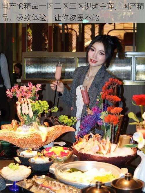 国产伦精品一区二区三区视频金莲,国产精品,极致体验,让你欲罢不能