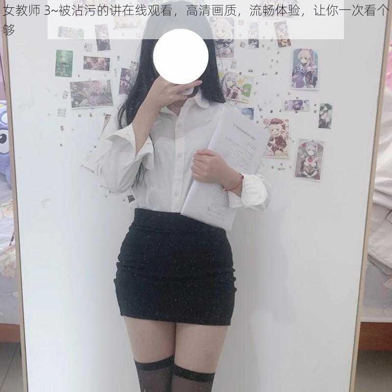 女教师 3~被沾污的讲在线观看,高清画质,流畅体验,让你一次看个够