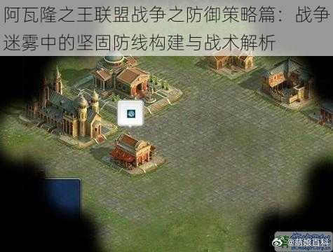 阿瓦隆之王联盟战争之防御策略篇:战争迷雾中的坚固防线构建与战术解析