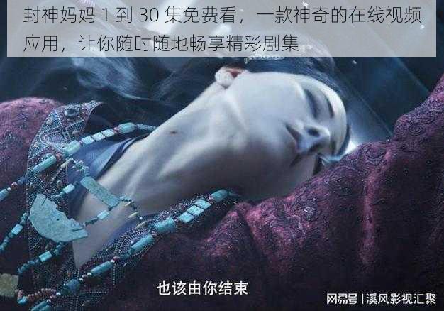 封神妈妈 1 到 30 集免费看，一款神奇的在线视频应用，让你随时随地畅享精彩剧集