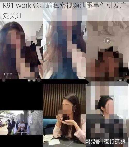 K91 work 张津瑜私密视频泄露事件引发广泛关注