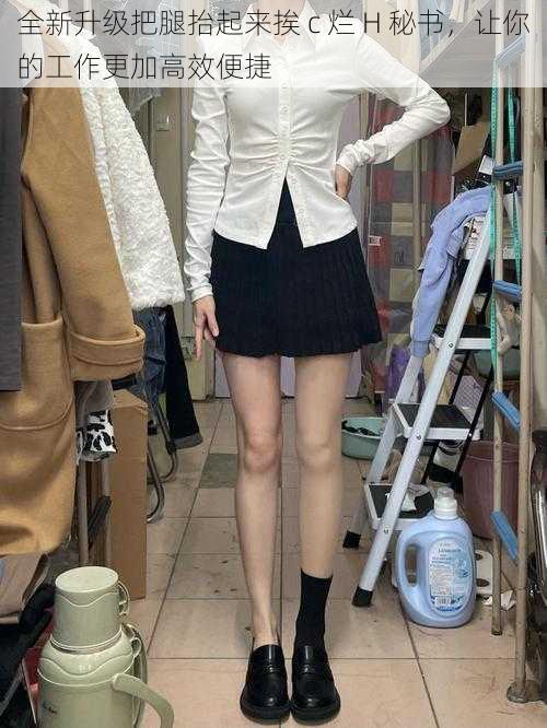 全新升级把腿抬起来挨 c 烂 H 秘书,让你的工作更加高效便捷