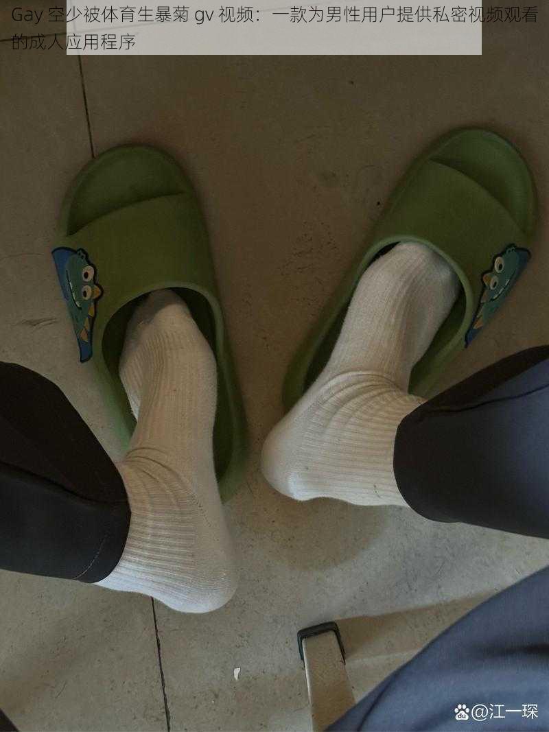 Gay 空少被体育生暴菊 gv 视频:一款为男性用户提供私密视频观看的成人应用程序