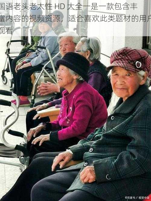 国语老头老太性 HD 大全一是一款包含丰富内容的视频资源,适合喜欢此类题材的用户观看