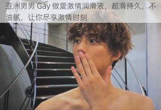 亚洲男男 Gay 做愛激情润滑液,超滑持久,不油腻,让你尽享激情时刻
