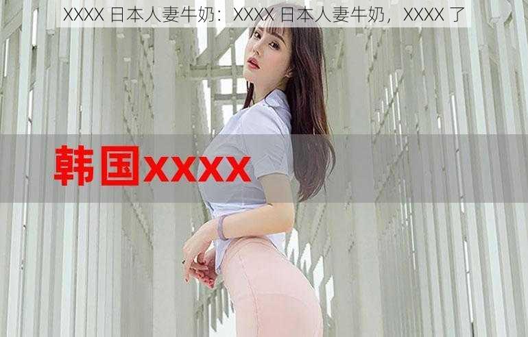 XXXX 日本人妻牛奶:XXXX 日本人妻牛奶,XXXX 了