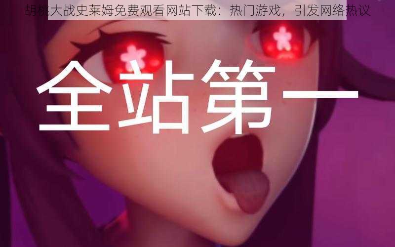 胡桃大战史莱姆免费观看网站下载:热门游戏,引发网络热议