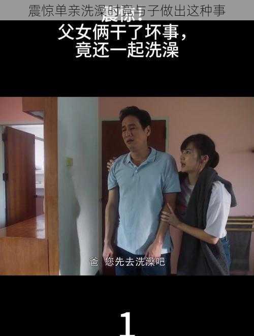 震惊单亲洗澡时竟与子做出这种事