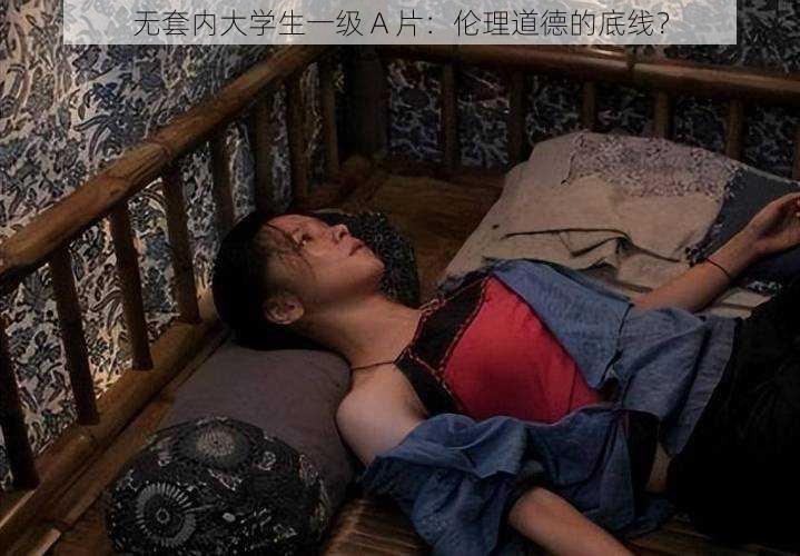 无套内大学生一级 A 片:伦理道德的底线?