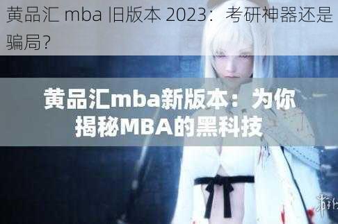 黄品汇 mba 旧版本 2023:考研神器还是骗局?