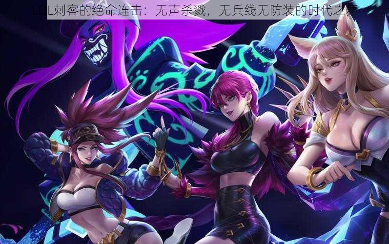 LOL刺客的绝命连击:无声杀戮,无兵线无防装的时代之舞