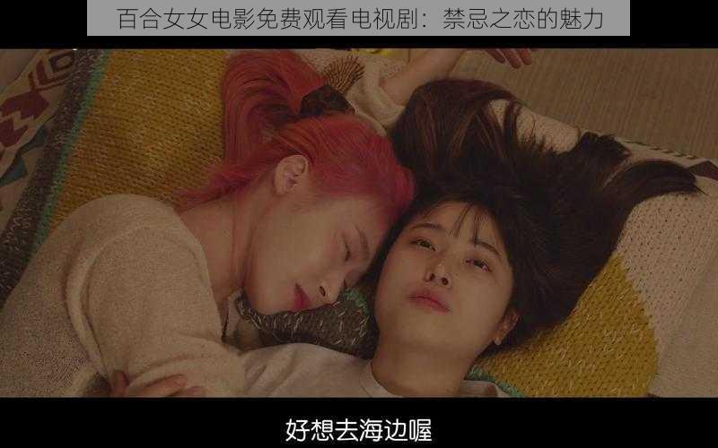 百合女女电影免费观看电视剧:禁忌之恋的魅力