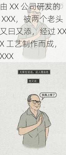 由 XX 公司研发的 XXX,被两个老头又曰又添,经过 XXX 工艺制作而成, XXX