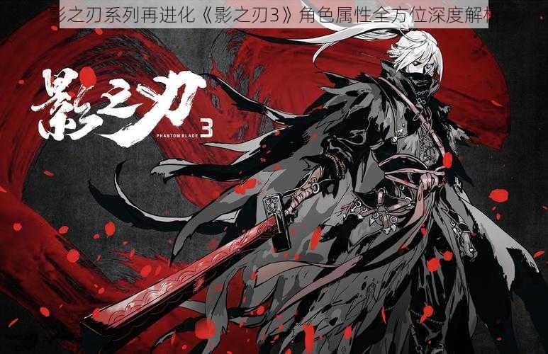 影之刃系列再进化《影之刃3》角色属性全方位深度解析
