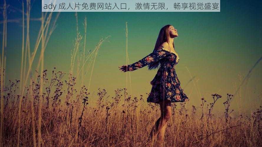 ady 成人片免费网站入口,激情无限,畅享视觉盛宴