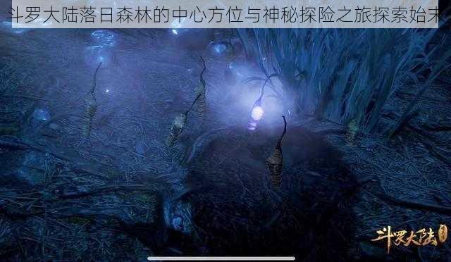 斗罗大陆落日森林的中心方位与神秘探险之旅探索始末