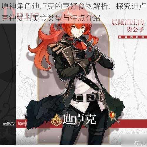 原神角色迪卢克的喜好食物解析:探究迪卢克钟爱的美食类型与特点介绍