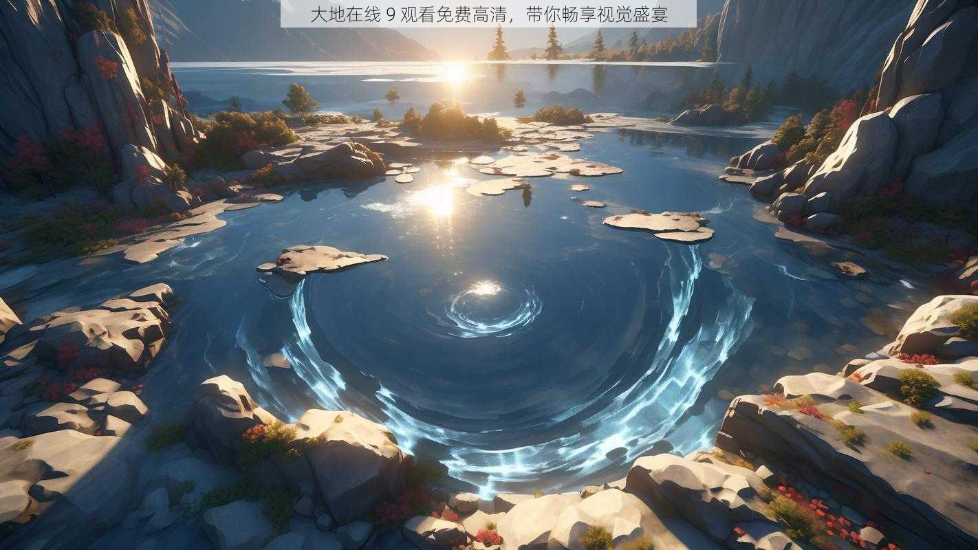大地在线 9 观看免费高清,带你畅享视觉盛宴