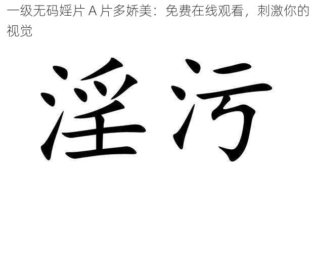 一级无码婬片 A 片多娇美:免费在线观看,刺激你的视觉