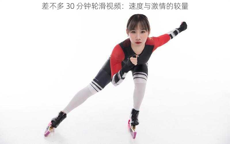 差不多 30 分钟轮滑视频:速度与激情的较量