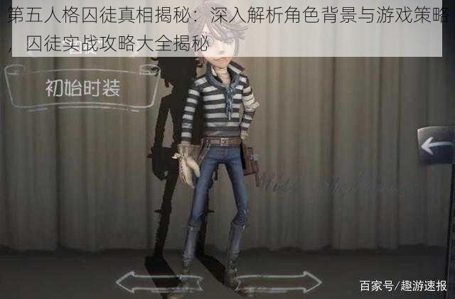 第五人格囚徒真相揭秘:深入解析角色背景与游戏策略,囚徒实战攻略大全揭秘