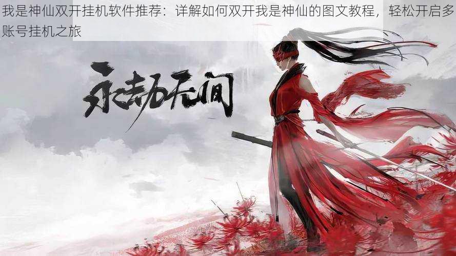 我是神仙双开挂机软件推荐:详解如何双开我是神仙的图文教程,轻松开启多账号挂机之旅