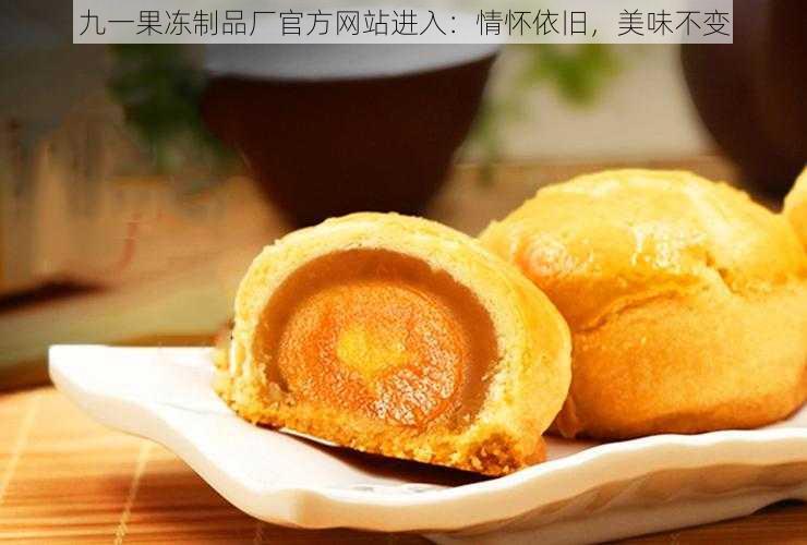 九一果冻制品厂官方网站进入:情怀依旧,美味不变