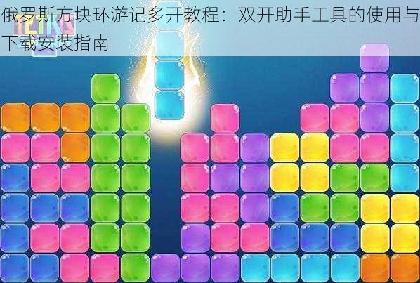 俄罗斯方块环游记多开教程:双开助手工具的使用与下载安装指南