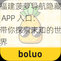 福建菠萝导航隐藏 APP 入口:带你探索未知的世界
