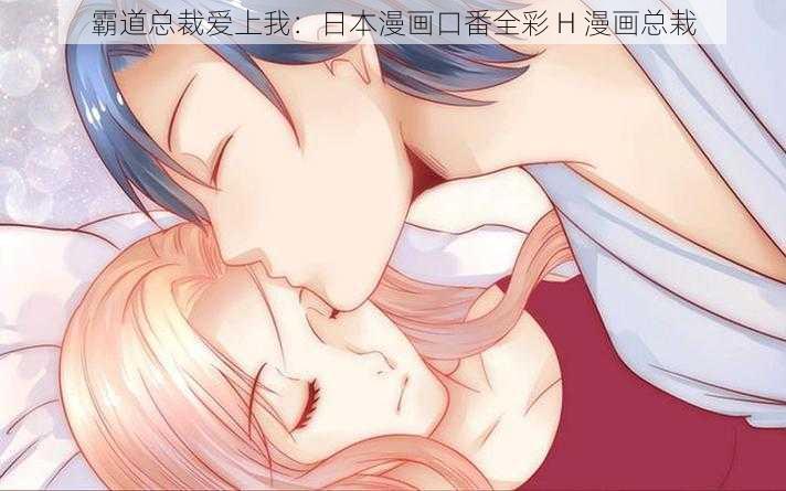 霸道总裁爱上我:日本漫画口番全彩 H 漫画总栽