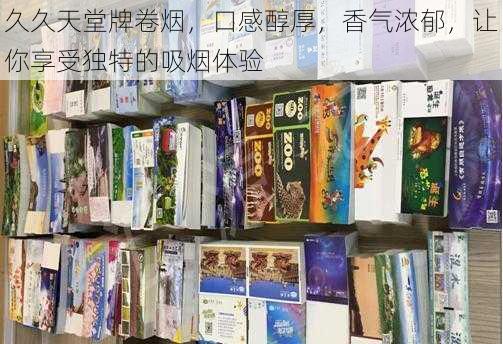 久久天堂牌卷烟,口感醇厚,香气浓郁,让你享受独特的吸烟体验