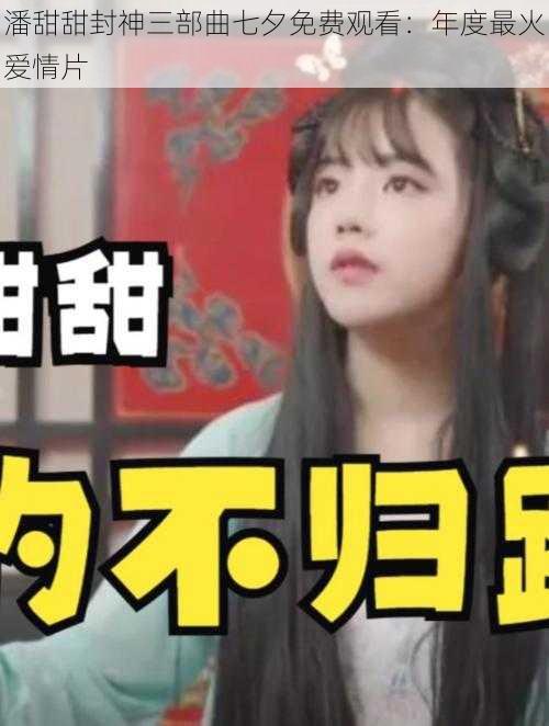 潘甜甜封神三部曲七夕免费观看:年度最火爱情片