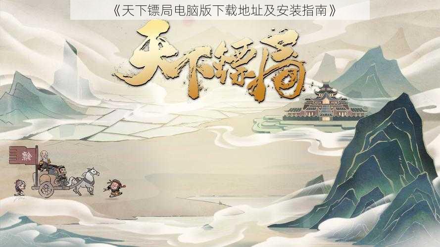 《天下镖局电脑版下载地址及安装指南》